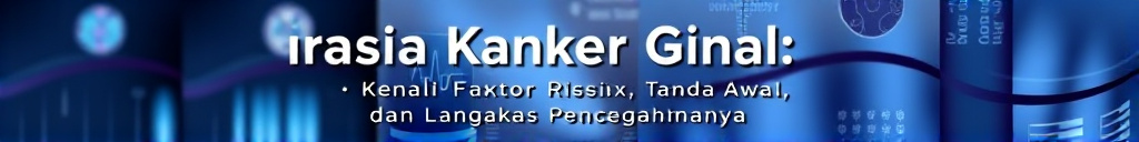 Waspada Kanker Ginjal: Kenali Faktor Risiko, Tanda Awal, dan Langkah Pencegahannya